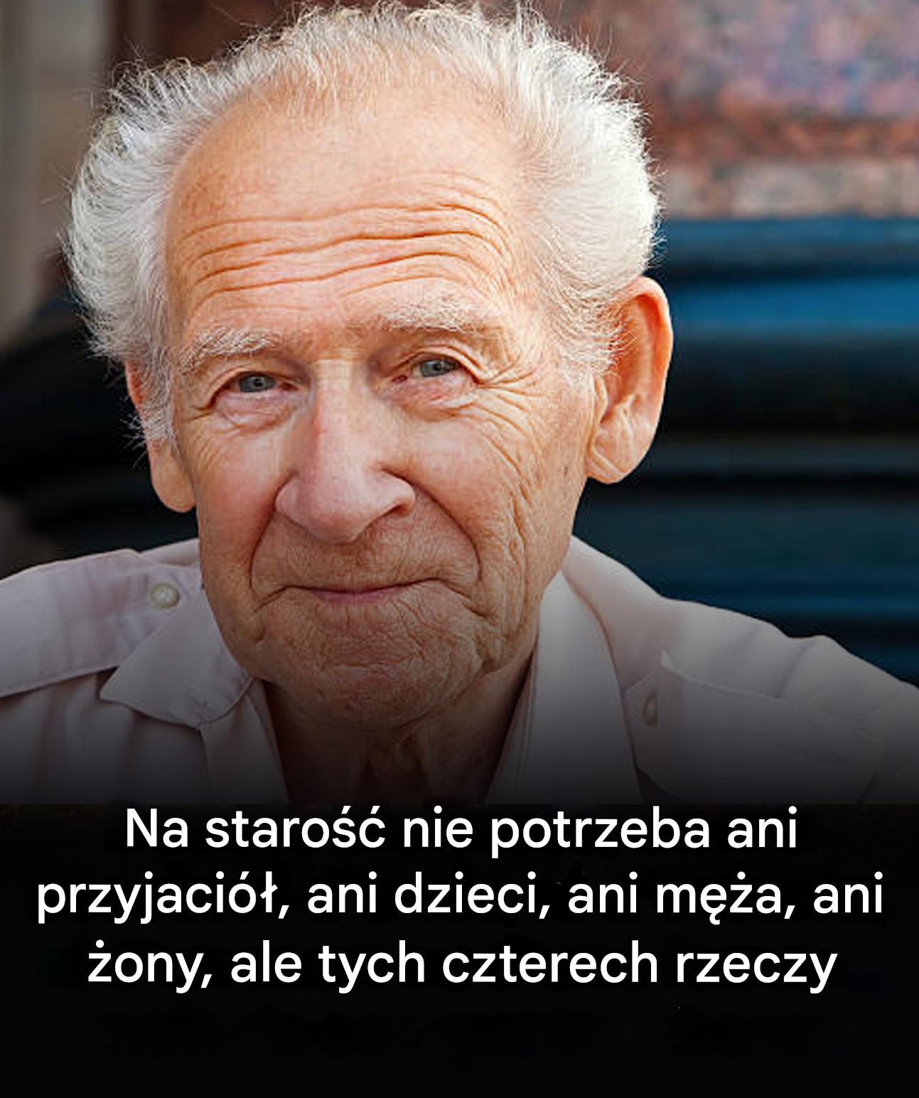 Na starość nie są potrzebni przyjaciele, dzieci, mąż ani żona, ale te cztery rzeczy.