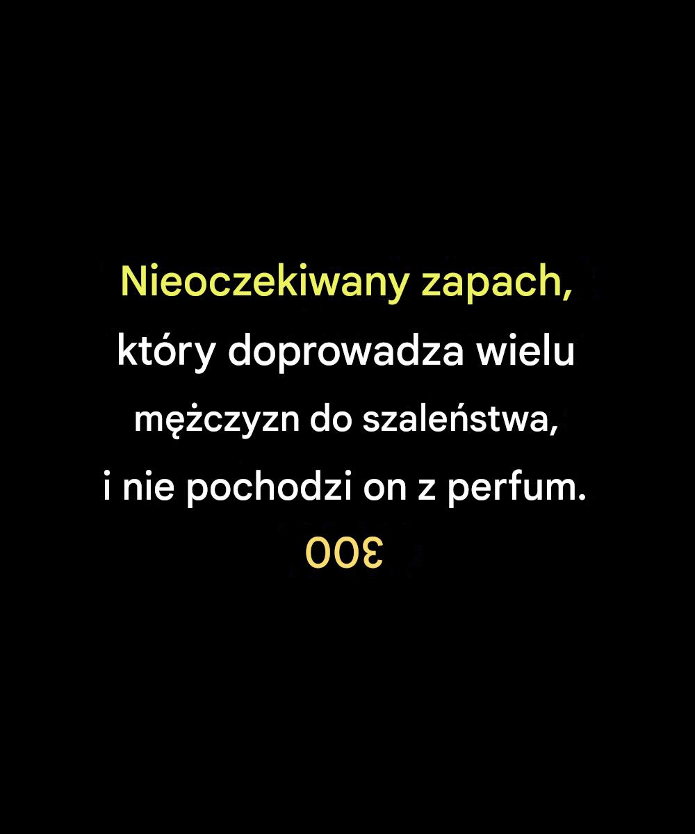 Nieoczekiwany zapach, który doprowadza wielu mężczyzn do szaleństwa, i nie pochodzi on z perfum.
